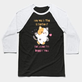 Flirty Cat, Are We In The Litterbox? Because I'm Diggin' You Baseball T-Shirt